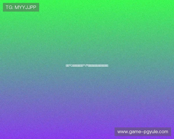 问鼎PG游戏技巧:提升PVP战斗胜率的实用技巧与战术分析 问鼎PG游戏技巧:提升PVP战斗胜率的实用技巧与战术分析